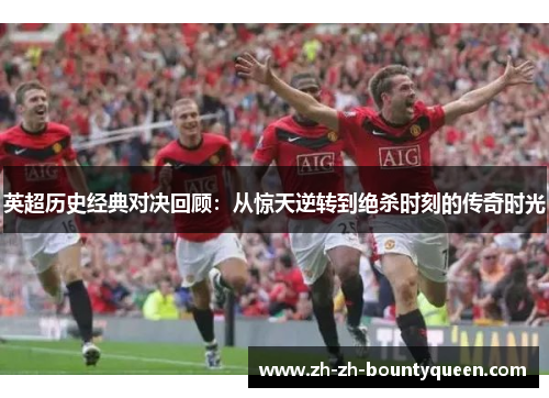 英超历史经典对决回顾:从惊天逆转到绝杀时刻的传奇时光 英超历史经典对决回顾:从惊天逆转到绝杀时刻的传奇时光