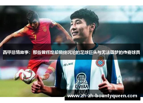 西甲悲情故事:那些曾辉煌却最终沉沦的足球巨头与无法圆梦的传奇球员 西甲悲情故事:那些曾辉煌却最终沉沦的足球巨头与无法圆梦的传奇球员