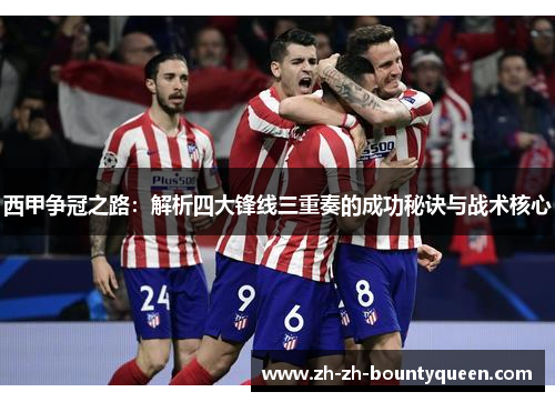 西甲争冠之路：解析四大锋线三重奏的成功秘诀与战术核心