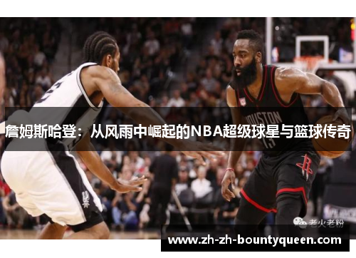 詹姆斯哈登:从风雨中崛起的NBA超级球星与篮球传奇 詹姆斯哈登:从风雨中崛起的NBA超级球星与篮球传奇