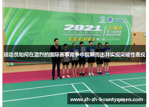 运动员如何在激烈的国际赛事竞争中脱颖而出并实现突破性表现