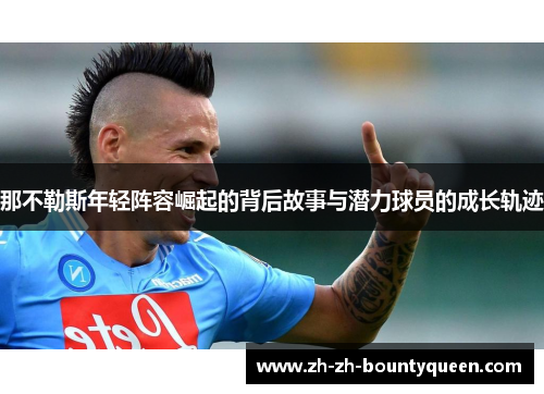 那不勒斯年轻阵容崛起的背后故事与潜力球员的成长轨迹 那不勒斯年轻阵容崛起的背后故事与潜力球员的成长轨迹