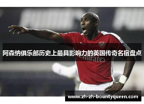 阿森纳俱乐部历史上最具影响力的英国传奇名宿盘点 阿森纳俱乐部历史上最具影响力的英国传奇名宿盘点