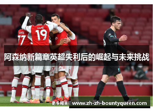 阿森纳新篇章英超失利后的崛起与未来挑战
