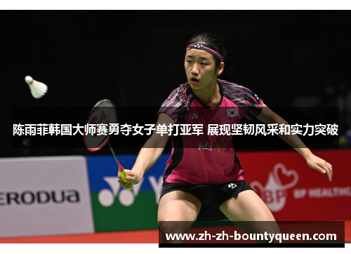 陈雨菲韩国大师赛勇夺女子单打亚军 展现坚韧风采和实力突破 陈雨菲韩国大师赛勇夺女子单打亚军 展现坚韧风采和实力突破