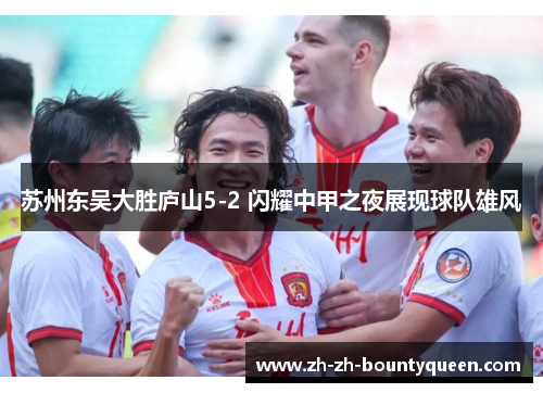 苏州东吴大胜庐山5-2 闪耀中甲之夜展现球队雄风