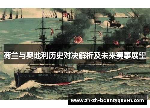 荷兰与奥地利历史对决解析及未来赛事展望 荷兰与奥地利历史对决解析及未来赛事展望