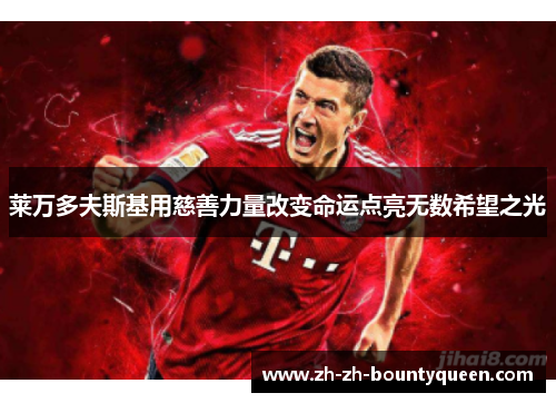 莱万多夫斯基用慈善力量改变命运点亮无数希望之光