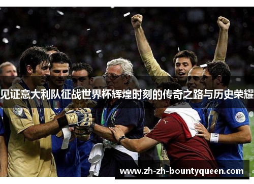 见证意大利队征战世界杯辉煌时刻的传奇之路与历史荣耀