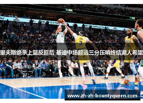 里夫斯绝杀上篮反超后 基迪中场超远三分压哨终结湖人希望
