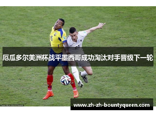 厄瓜多尔美洲杯战平墨西哥成功淘汰对手晋级下一轮