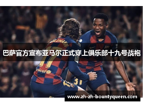 巴萨官方宣布亚马尔正式穿上俱乐部十九号战袍