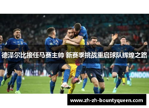 德泽尔比接任马赛主帅 新赛季挑战重启球队辉煌之路