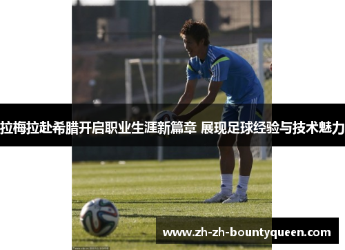 拉梅拉赴希腊开启职业生涯新篇章 展现足球经验与技术魅力