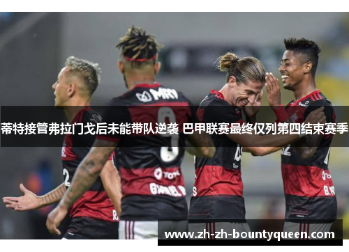 蒂特接管弗拉门戈后未能带队逆袭 巴甲联赛最终仅列第四结束赛季