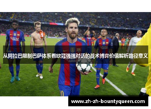 从阿拉巴限制巴萨体系看欧冠强强对话的战术博弈价值解析路径意义