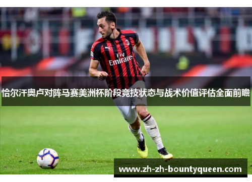 恰尔汗奥卢对阵马赛美洲杯阶段竞技状态与战术价值评估全面前瞻 恰尔汗奥卢对阵马赛美洲杯阶段竞技状态与战术价值评估全面前瞻