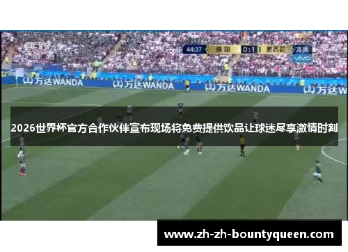 2026世界杯官方合作伙伴宣布现场将免费提供饮品让球迷尽享激情时刻 2026世界杯官方合作伙伴宣布现场将免费提供饮品让球迷尽享激情时刻