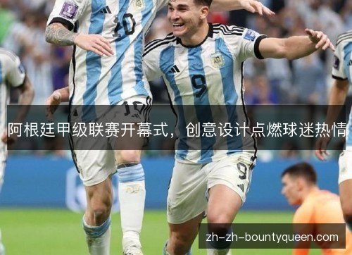 阿根廷甲级联赛开幕式，创意设计点燃球迷热情